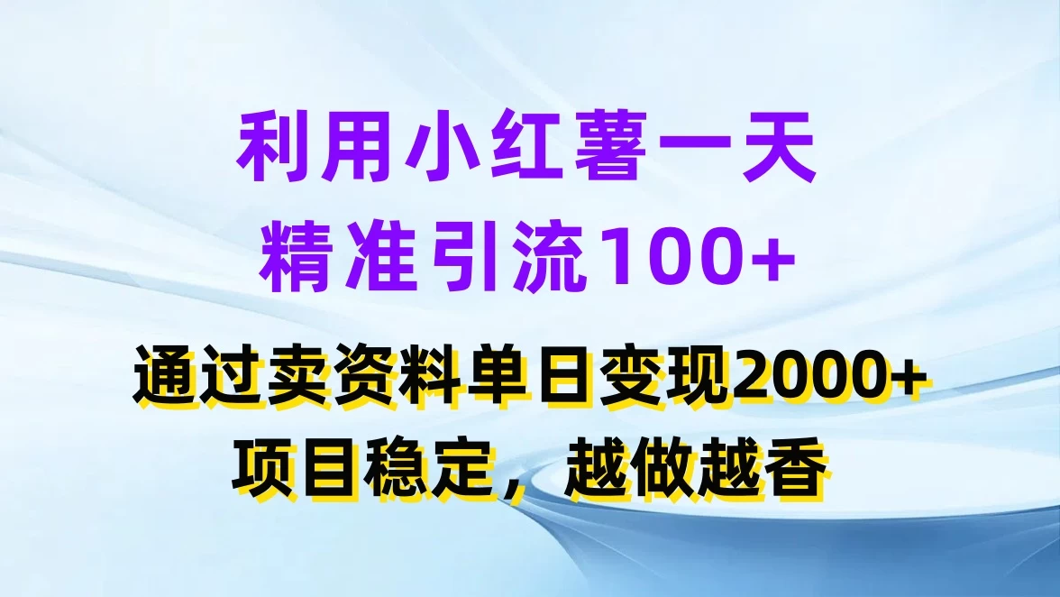 利用小红薯一天精准引流100+，通过卖资料单日变现2000+，项目稳定，越做越香 - 阿泽资源网
