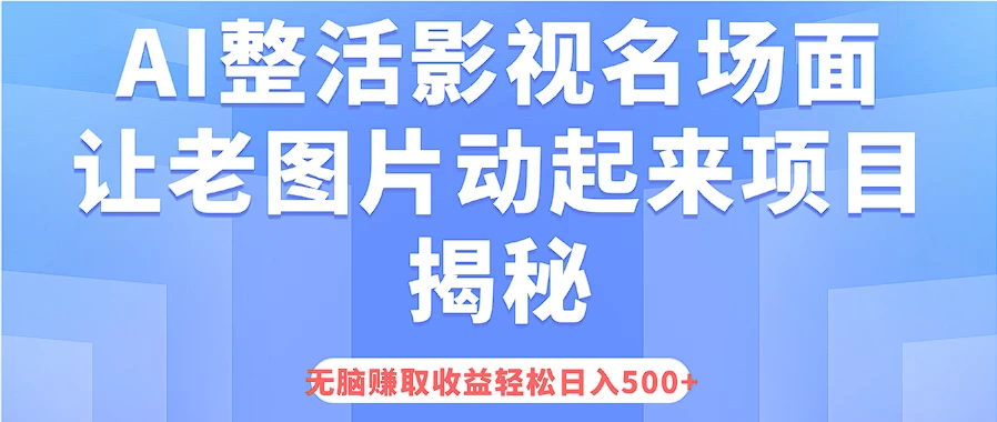 AI整活影视名场面，让老图片动起来等项目揭秘，无脑赚取收益，轻松日入500+ - 阿泽资源网
