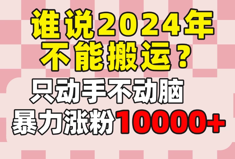 谁说2024年不能搬运?只动手不动脑,自媒体平台单月暴力涨粉10000+ - 阿泽资源网