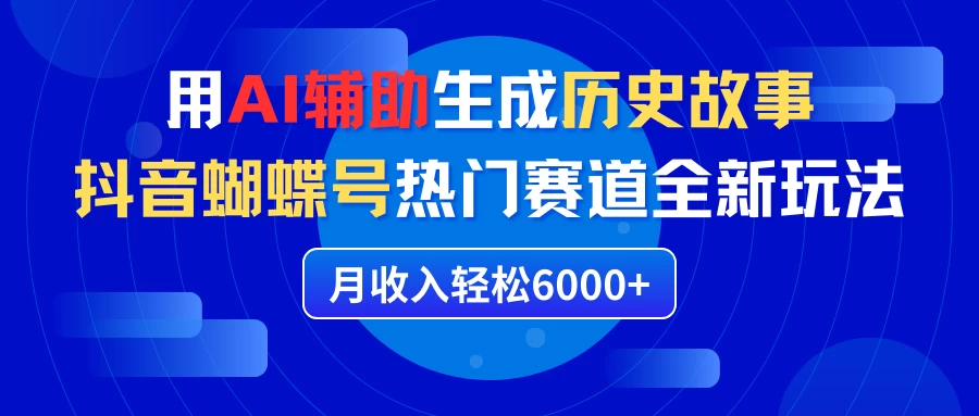 利用AI辅助生成历史故事,抖音蝴蝶号热门赛道全新玩法,月收入轻松6000+ - 阿泽资源网