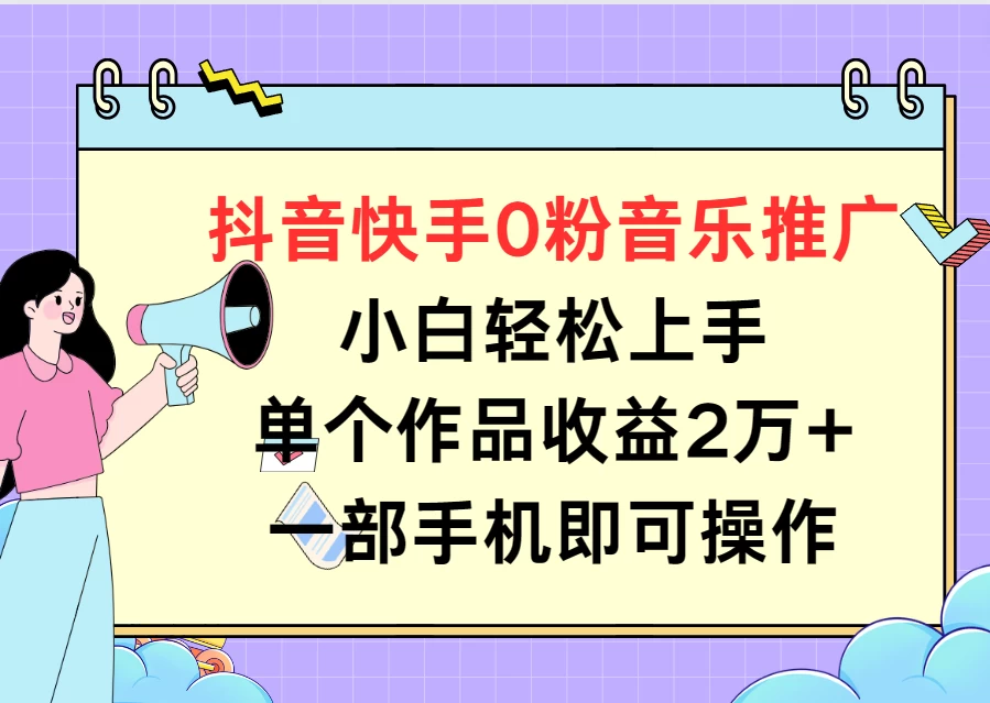 抖音快手0粉音乐推广,小白轻松上手,单个作品收益2万+一部手机即可操作 - 阿泽资源网