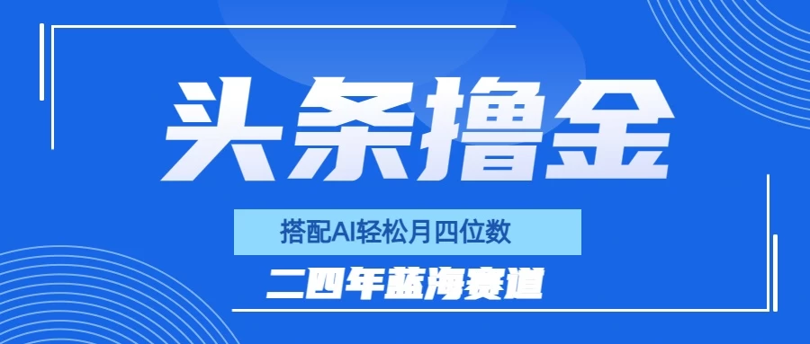 今日头条撸金，配合AI矩阵玩法，月轻松四位数 - 阿泽资源网