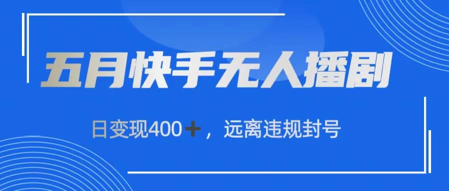 五月快手无人播剧,日变现400+,远离违规封号 - 阿泽资源网