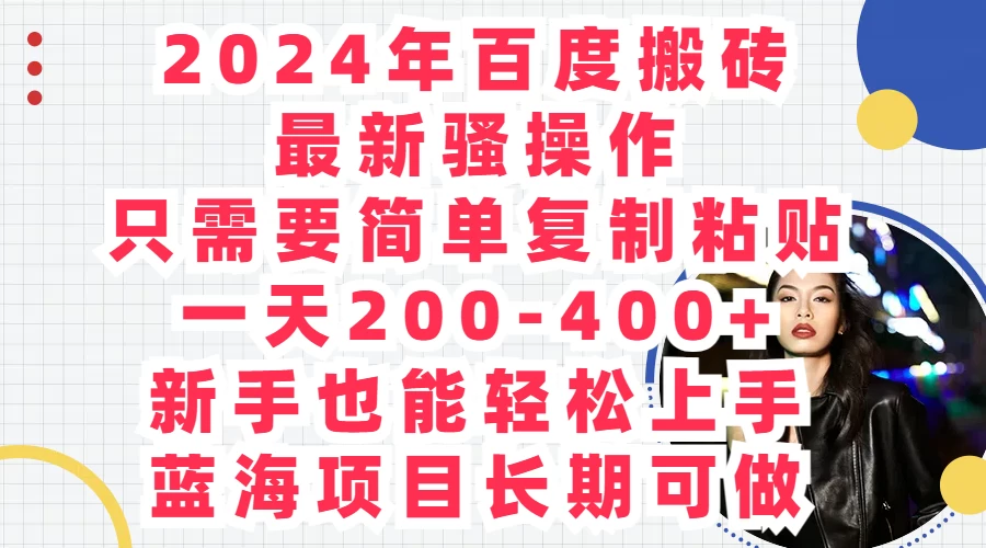 2024年百度搬砖最新骚操作，只需要简单复制粘贴，一天200-400+新手也能轻松上手，蓝海项目长期可做 - 阿泽资源网