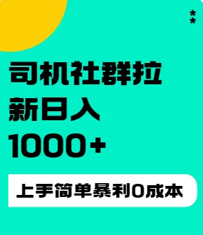 司机社群拉新日入1K，上手简单，简单粗暴0成本，单号收益1000+ - 阿泽资源网