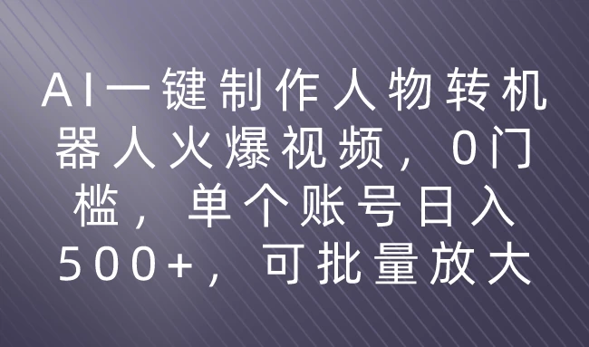 利用AI来制作机器人火爆视频，0门槛，多平台发布赚多份收益，日入500+ - 阿泽资源网