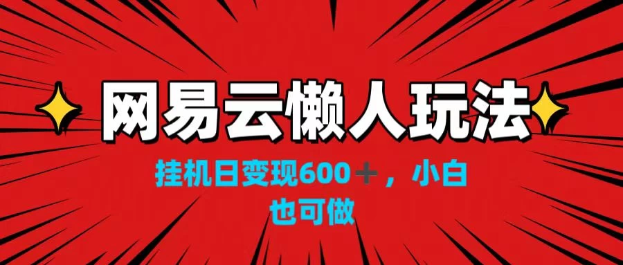 网易云懒人玩法，挂机日变现600+，小白也可做！！！ - 阿泽资源网