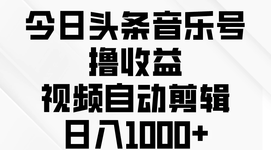 今日头条音乐号撸收益，视频自动剪辑，日入￥1000+ - 阿泽资源网