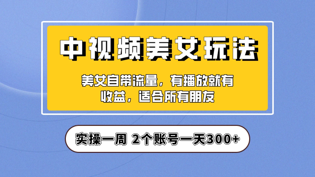 小白也能日入3000+的中视频美女项目教程，喂饭级别分享！ - 阿泽资源网