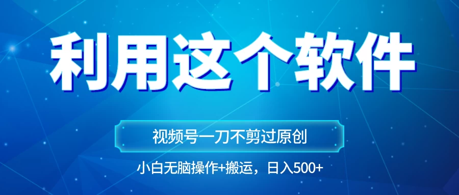 独家视频号原创玩法，用这个软件一刀不剪也能过原创，小白日入500+，无脑操作+直接搬运 - 阿泽资源网