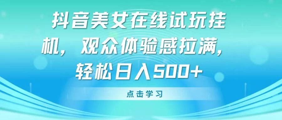 抖音美女在线试玩挂机，观众体验感拉满，轻松日入500+ - 阿泽资源网