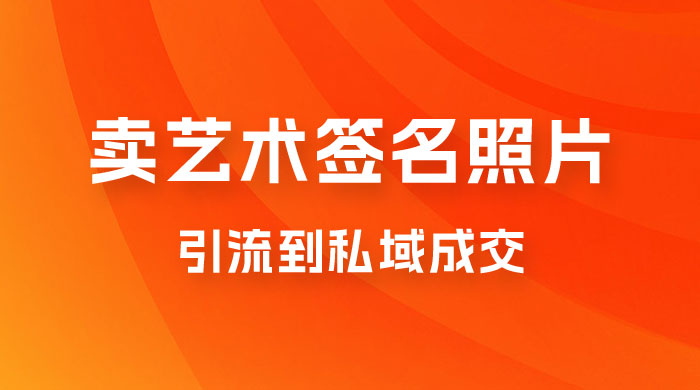 卖艺术签名照片,引流到私域成交,一单 19.9,一天轻松 200 卖艺术签名照片,引流到私域成交,一单 19.9,一天轻松 200