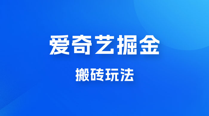 爱奇艺掘金，遥遥领先的搬砖玩法，日入 1000+ - 阿泽资源网