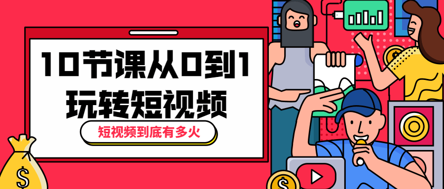 10节课从0到1玩转短视频 - 阿泽资源网
