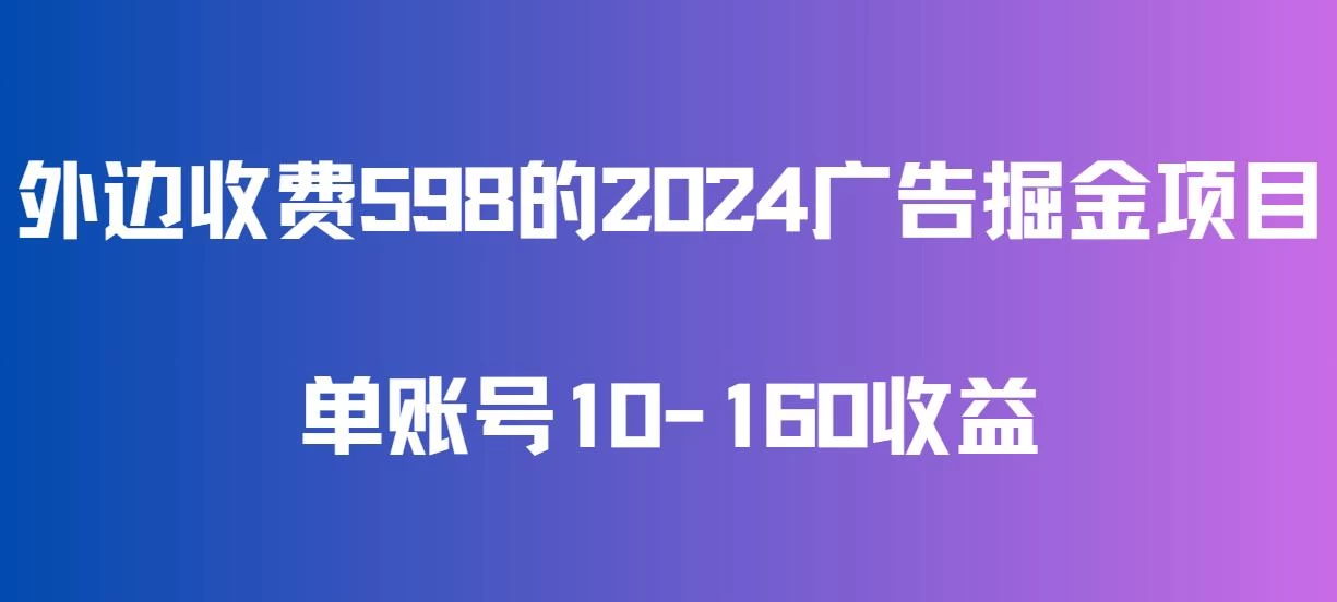 外边收费598的广告掘金项目，单账号10-160收益，保姆式教学 - 阿泽资源网