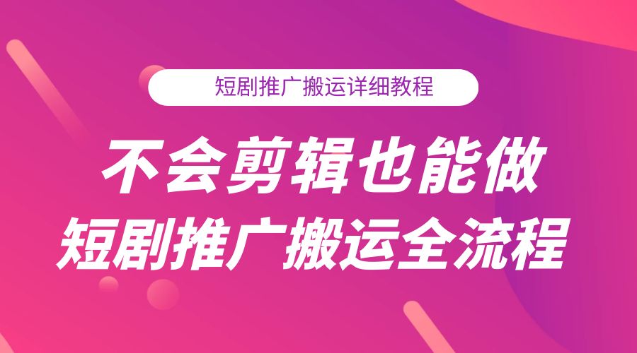 不会剪辑也能做短剧推广搬运全流程:短剧推广搬运详细教程 - 阿泽资源网