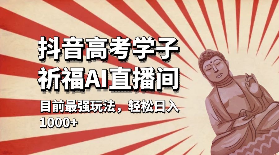 抖音高考学子祈福 AI 直播间：目前最强玩法，轻松日入 1000+ - 阿泽资源网