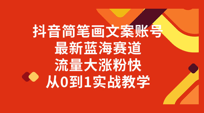抖音简笔画文案账号，最新蓝海赛道，流量大涨粉快，从 0 到 1 实战教学 - 阿泽资源网