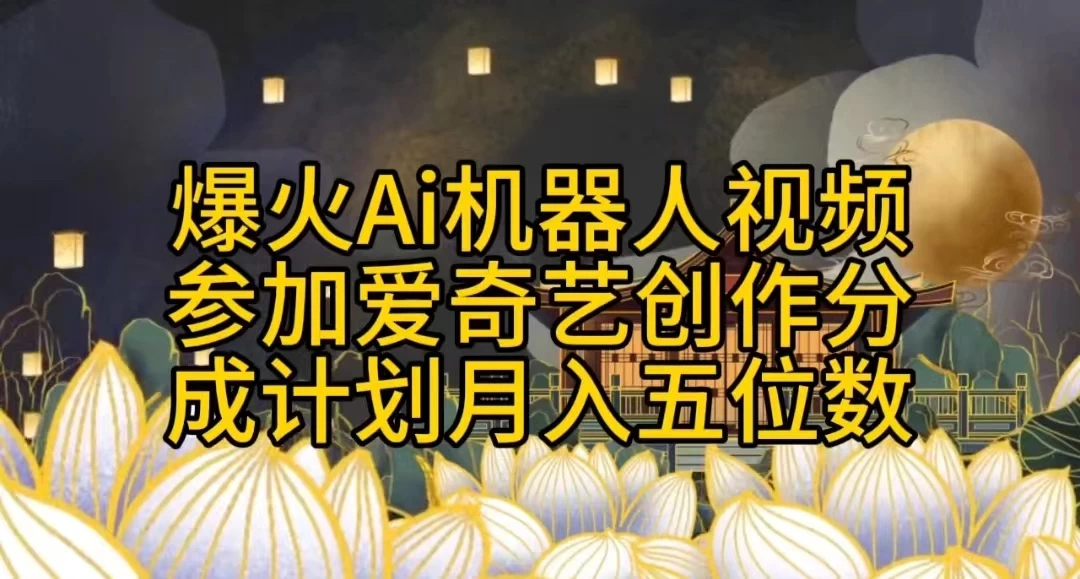 爆火AI机器人视频，参加爱奇艺创作者分成计划，月入五位数，无脑搬运 - 阿泽资源网