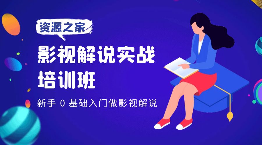 影视解说实战培训班：新手 0 基础入门做影视解说 - 阿泽资源网
