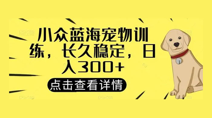 宠物训练项目，适合女生做的小众赛道，长久稳定，日入 300+ - 阿泽资源网