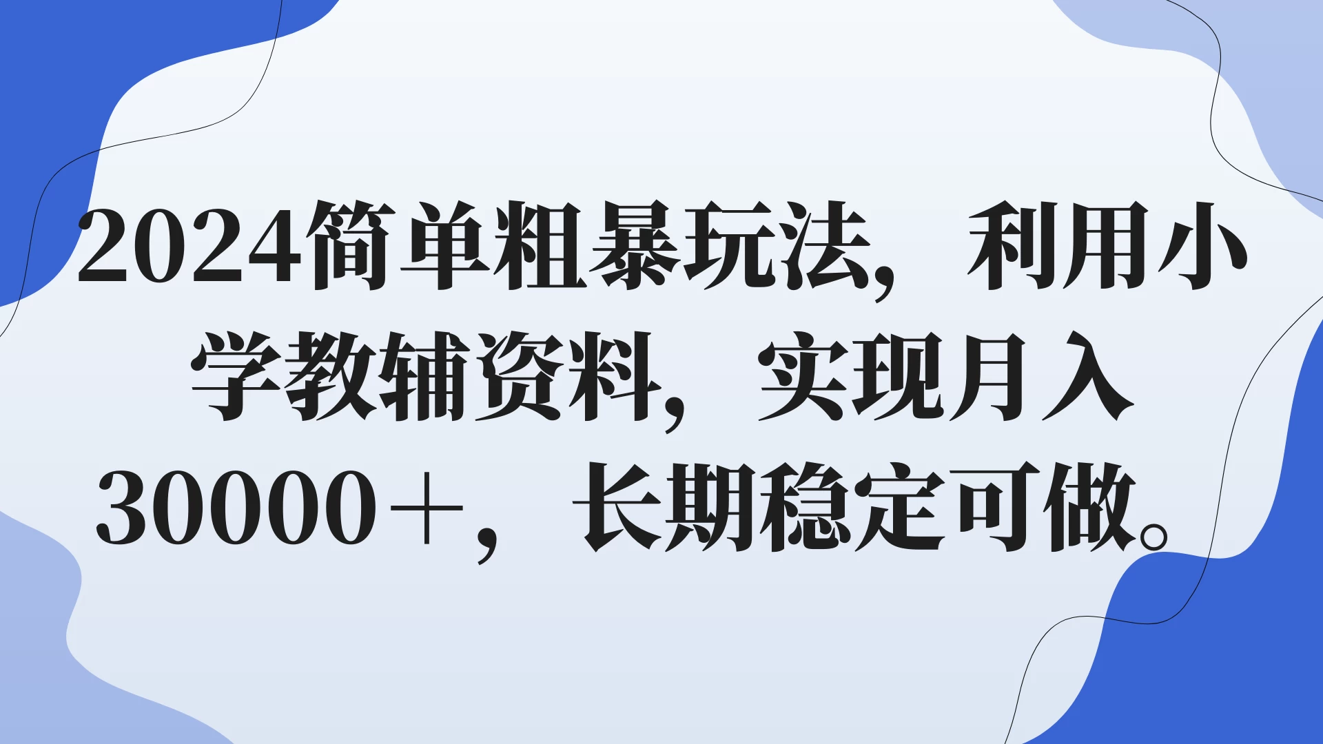 2024简单粗暴玩法,利用小学教辅资料,实现月入30000+,长期稳定可做 - 阿泽资源网
