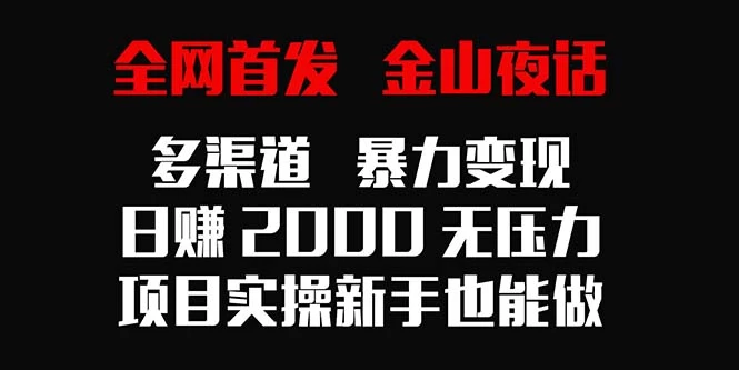 全网首发，金山夜话多渠道暴力变现，日赚2000无压力，项目实操新手也能做 - 阿泽资源网