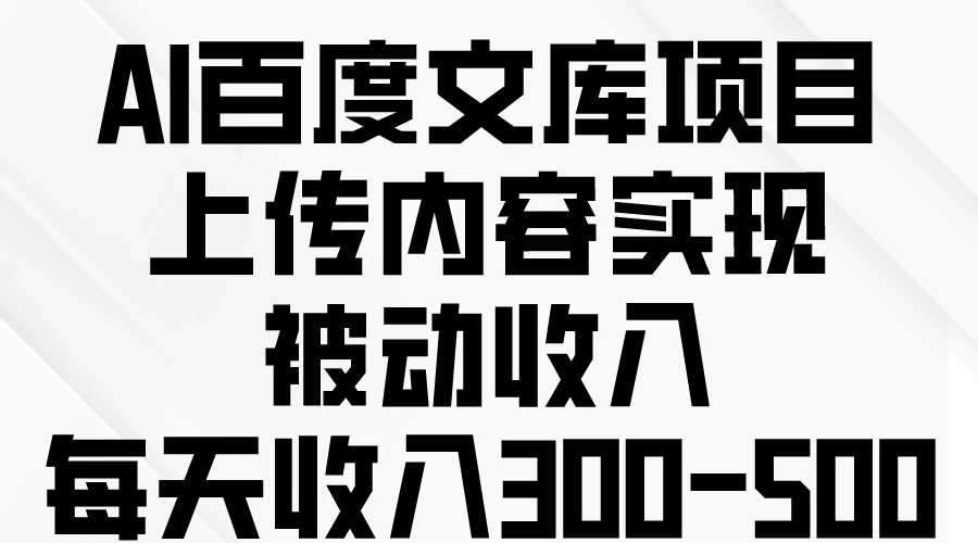 AI百度文库项目，上传内容实现被动收入，每天收入300-500 - 阿泽资源网