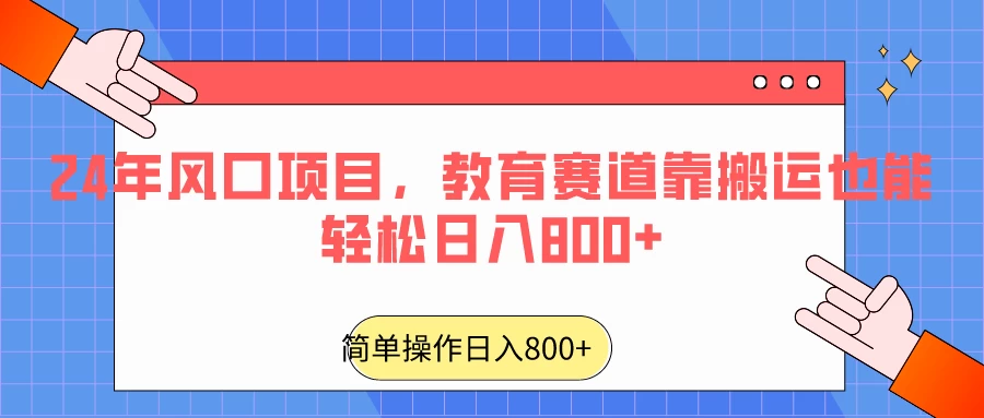 24年风口项目，教育赛道靠搬运也能轻松日入800+ - 阿泽资源网