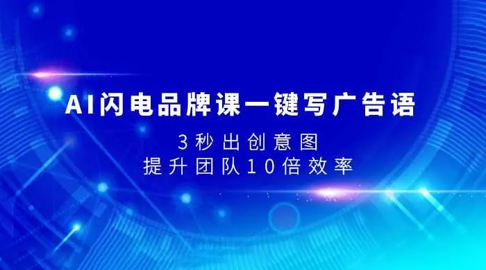AI 闪电品牌课一键写广告语，3 秒出创意图，提升团队 10 倍效率 - 阿泽资源网