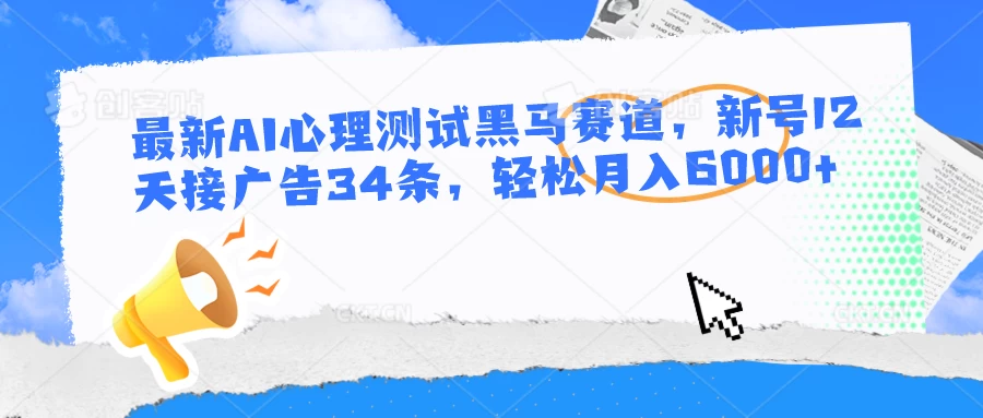 最新AI心理测试黑马赛道，新号12天接广告34条，轻松月入6000+ - 阿泽资源网
