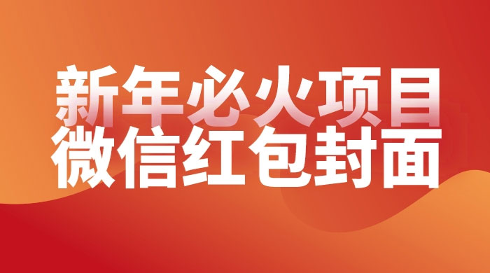 【过年必火项目】微信红包封面，提前布局月入过万，零成本躺赚 - 阿泽资源网