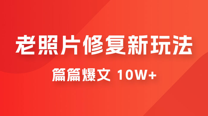 老照片修复新玩法,篇篇爆文 10W+,简单无脑易操作,月入过万轻轻松松 老照片修复新玩法,篇篇爆文 10W+,简单无脑易操作,月入过万轻轻松松
