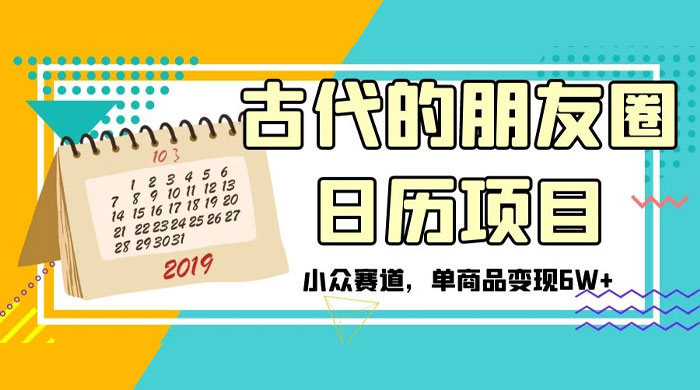古代的朋友圈日历项目，小众赛道，单商品变现 6W+ - 阿泽资源网