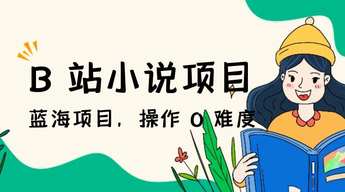 B 站小说项目，蓝海项目，操作 0 难度，可做长久生意 - 阿泽资源网