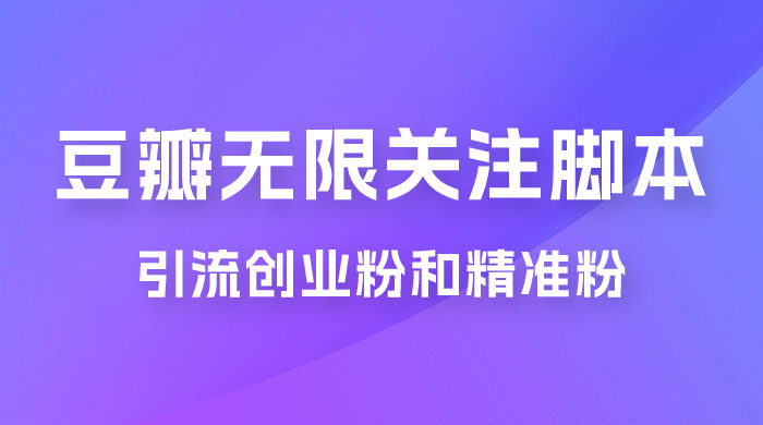 豆瓣无限关注脚本，引流创业粉和精准粉（附教程及工具） - 阿泽资源网