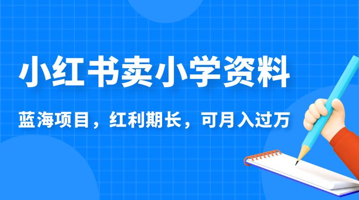 小红书卖小学资料，蓝海项目，红利期长，可月入过万 - 阿泽资源网