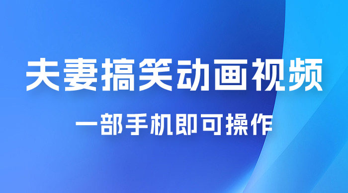 短视频赛道夫妻搞笑动画视频，一部手机即可操作，操作简单方便轻松日入200+ - 阿泽资源网