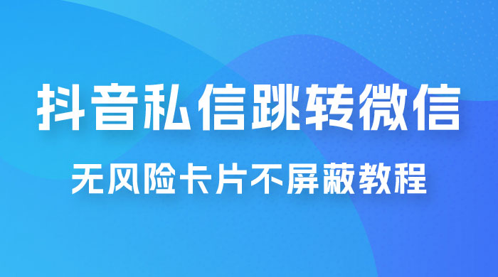 抖音私信一键跳转微信，无风险卡片不屏蔽教程 - 阿泽资源网
