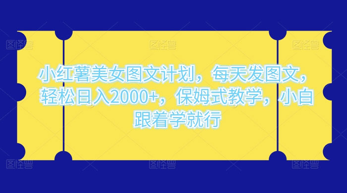 小红薯美女图文计划,每天发图文,轻松日入2000+,保姆式教学,小白跟着学就行了! - 阿泽资源网