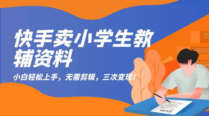 快手卖小学生教辅资料:小白轻松上手,无需剪辑,三次变现! 快手卖小学生教辅资料:小白轻松上手,无需剪辑,三次变现!