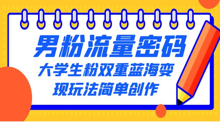 男粉流量密码+大学生粉双重+蓝海变现玩法简单创作，靠搬运实现多次变现 - 阿泽资源网