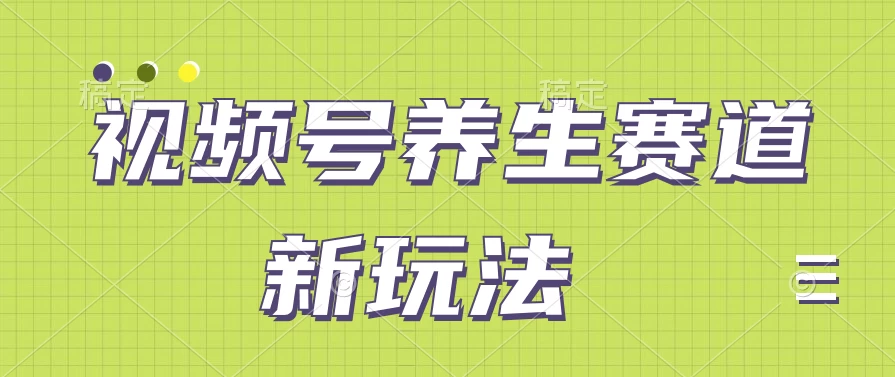 视频号养生赛道新玩法，只需一部手机日入500+，无需剪辑也能条条原创 - 阿泽资源网