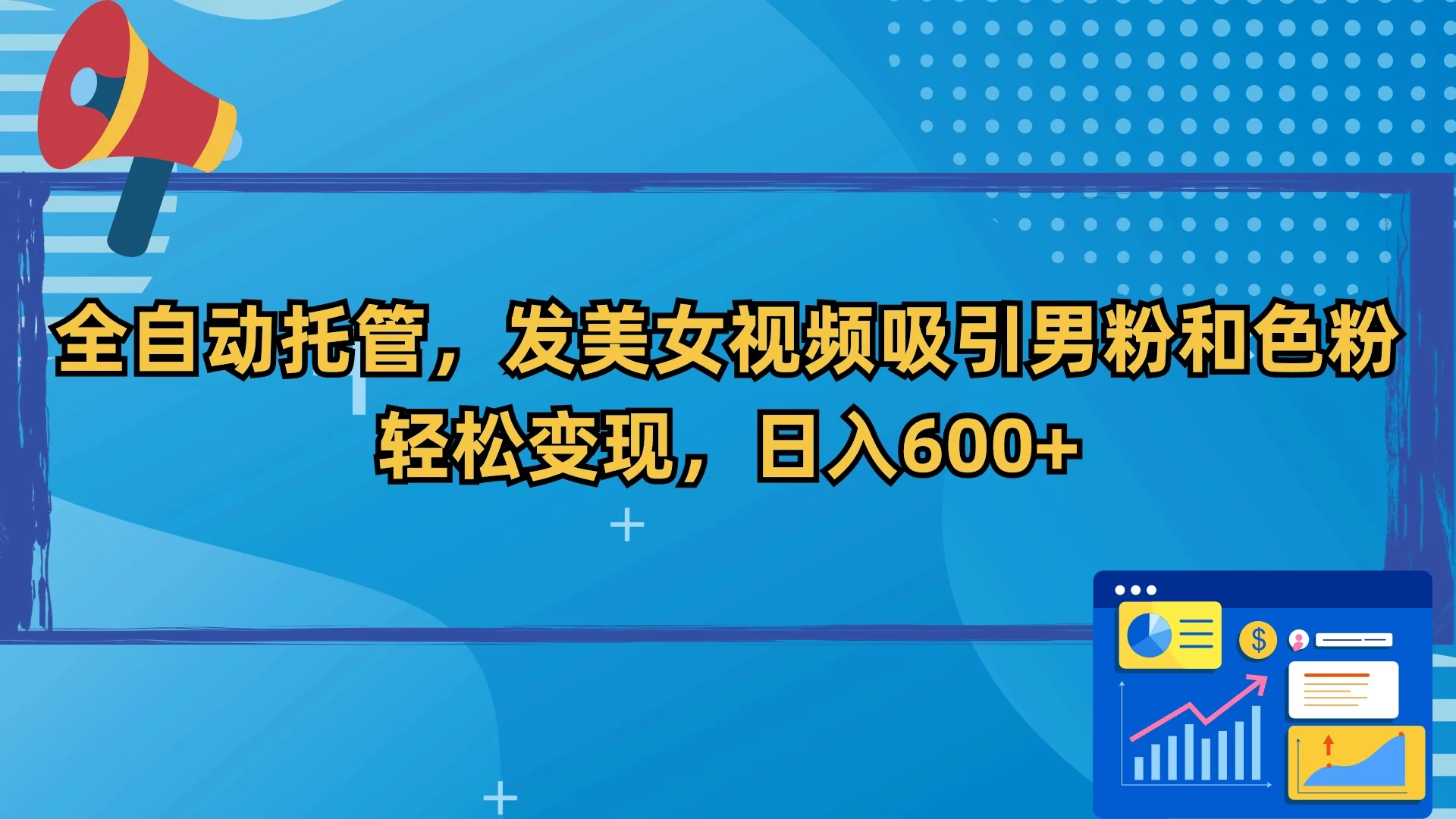 全自动托管，发美女视频吸引男粉和色粉，轻松变现，日入600+ - 阿泽资源网