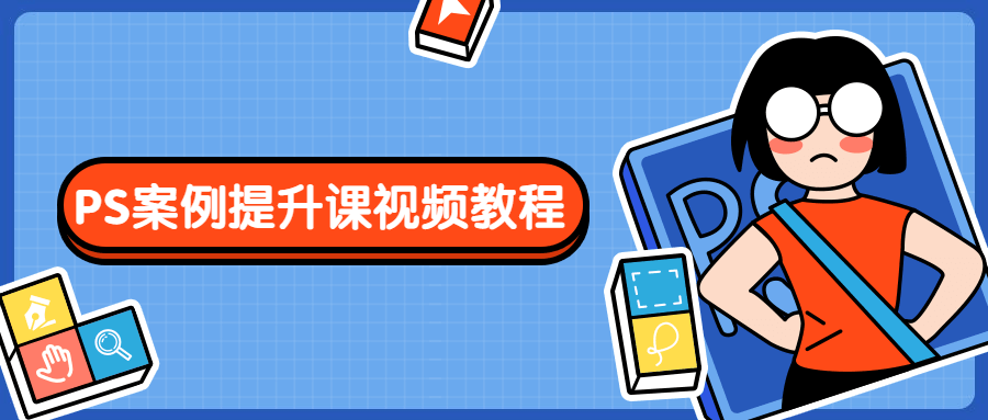 PS案例提升课视频教程 - 阿泽资源网