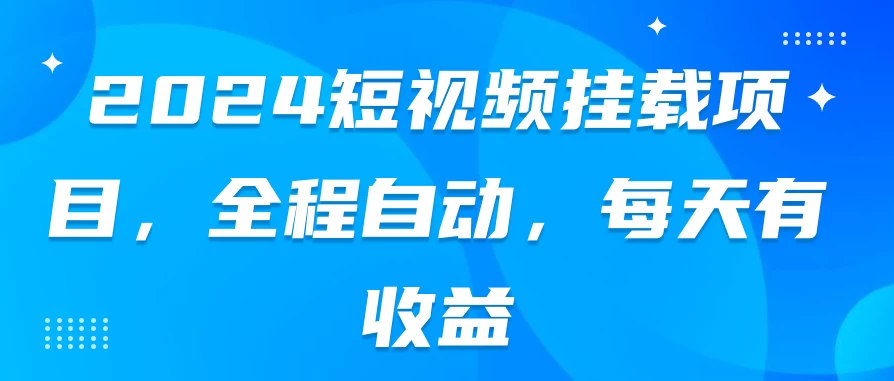 2024短视频挂载项目，全程自动，每天有收益 - 阿泽资源网