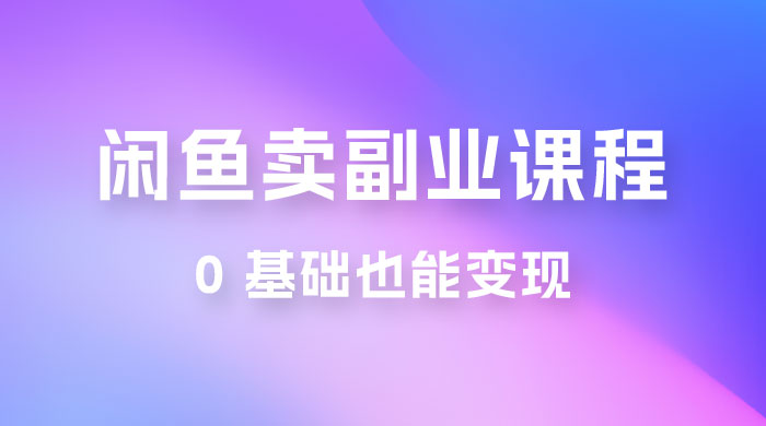 闲鱼虚拟电商，卖副业课程，0 基础也能变现，一天最高 200+ - 阿泽资源网