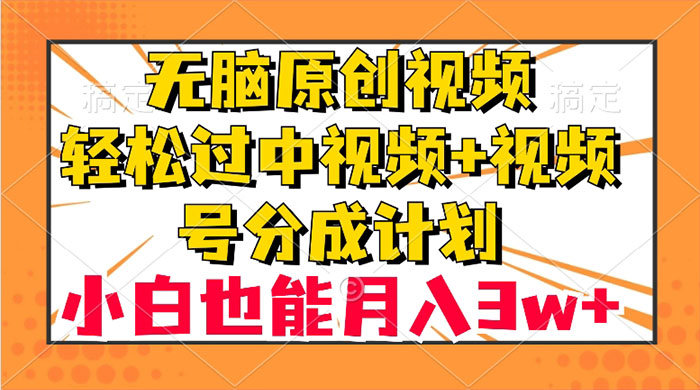 无脑原创视频，轻松过中视频+视频号分成计划，小白也能月入 3w+ - 阿泽资源网