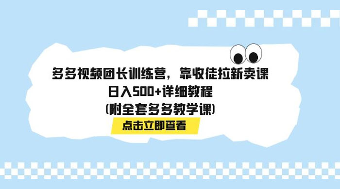多多视频团长训练营，靠收徒拉新，轻松日入 500+ 详细教程 - 阿泽资源网