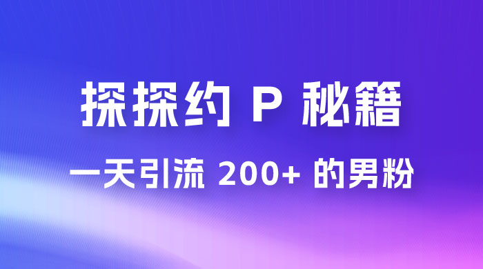 靠探探约 P 秘籍，一天引流 200+ 的男粉，日赚1000+，就是这么玩的 - 阿泽资源网